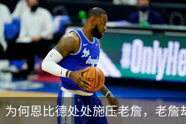 为何恩比德处处施压老詹，老詹却维护恩比德？这里藏了一条暗线